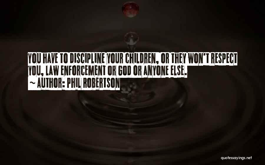 Phil Robertson Quotes: You Have To Discipline Your Children, Or They Won't Respect You, Law Enforcement Or God Or Anyone Else.