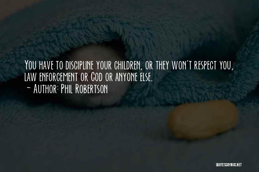 Phil Robertson Quotes: You Have To Discipline Your Children, Or They Won't Respect You, Law Enforcement Or God Or Anyone Else.