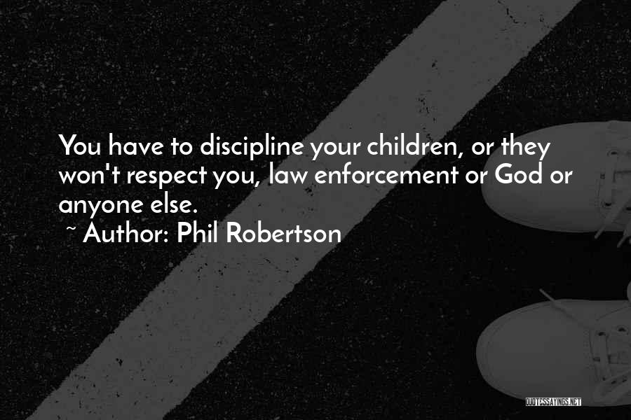 Phil Robertson Quotes: You Have To Discipline Your Children, Or They Won't Respect You, Law Enforcement Or God Or Anyone Else.