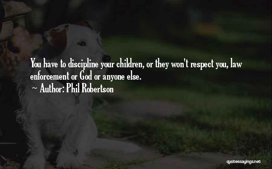 Phil Robertson Quotes: You Have To Discipline Your Children, Or They Won't Respect You, Law Enforcement Or God Or Anyone Else.