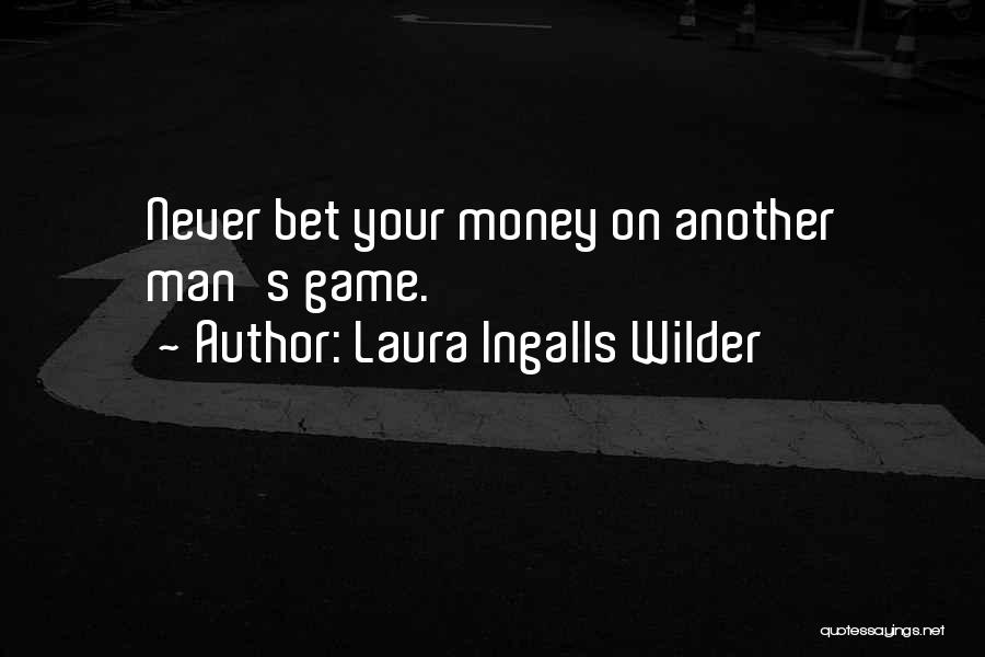 Laura Ingalls Wilder Quotes: Never Bet Your Money On Another Man's Game.