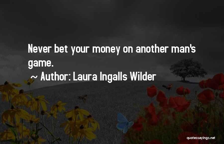 Laura Ingalls Wilder Quotes: Never Bet Your Money On Another Man's Game.