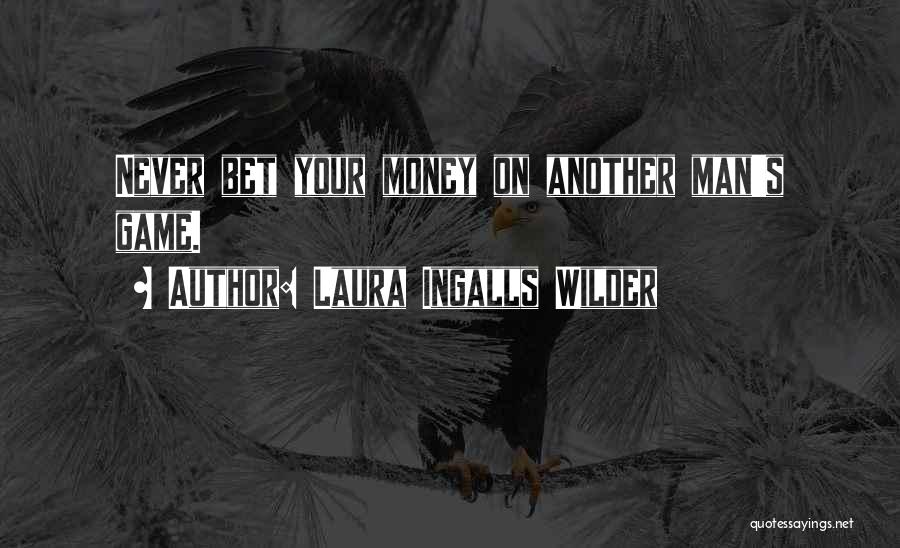 Laura Ingalls Wilder Quotes: Never Bet Your Money On Another Man's Game.