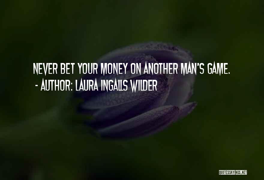 Laura Ingalls Wilder Quotes: Never Bet Your Money On Another Man's Game.