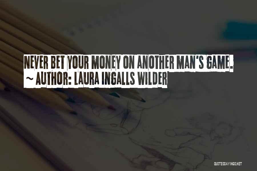 Laura Ingalls Wilder Quotes: Never Bet Your Money On Another Man's Game.