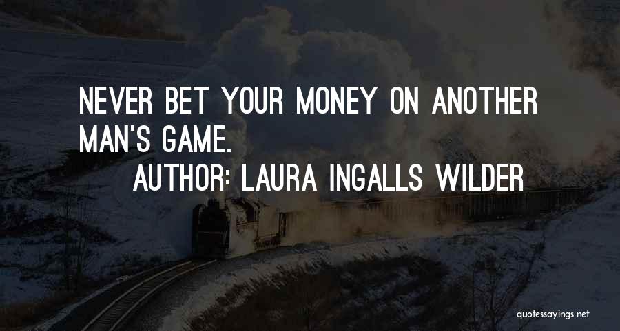 Laura Ingalls Wilder Quotes: Never Bet Your Money On Another Man's Game.