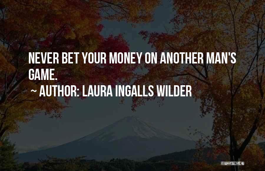 Laura Ingalls Wilder Quotes: Never Bet Your Money On Another Man's Game.