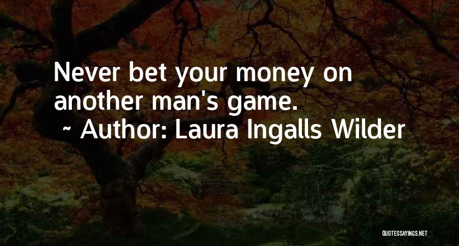 Laura Ingalls Wilder Quotes: Never Bet Your Money On Another Man's Game.