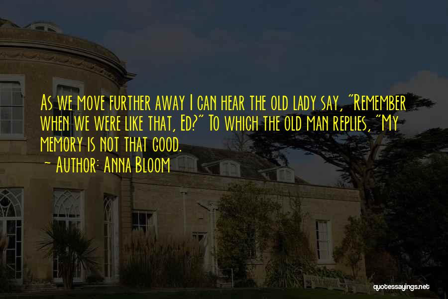 Anna Bloom Quotes: As We Move Further Away I Can Hear The Old Lady Say, Remember When We Were Like That, Ed? To