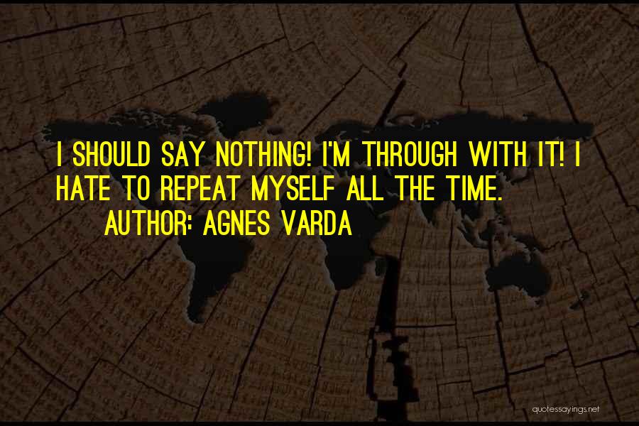 Agnes Varda Quotes: I Should Say Nothing! I'm Through With It! I Hate To Repeat Myself All The Time.