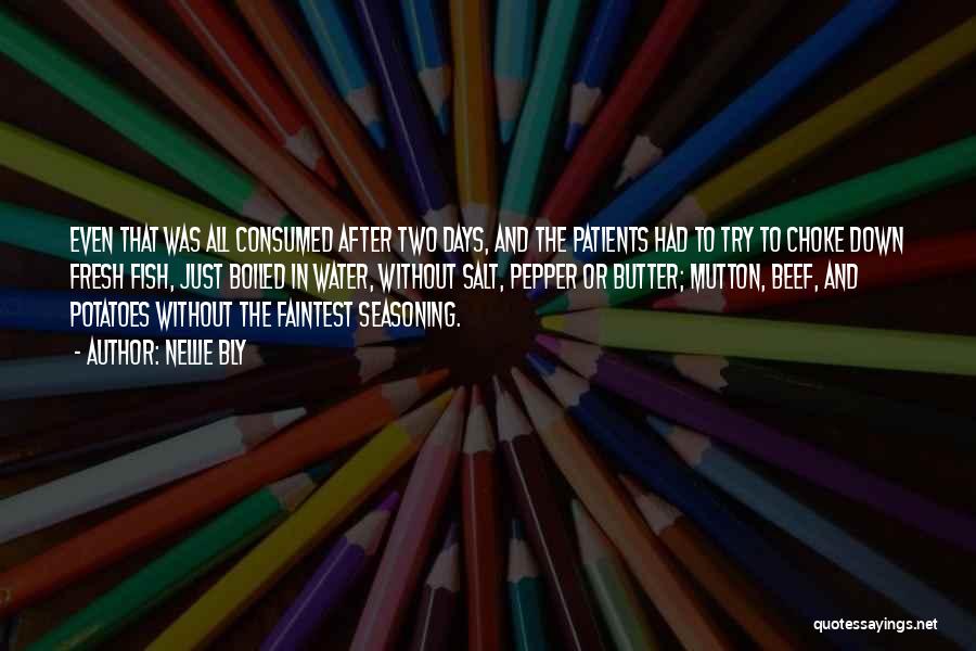 Nellie Bly Quotes: Even That Was All Consumed After Two Days, And The Patients Had To Try To Choke Down Fresh Fish, Just