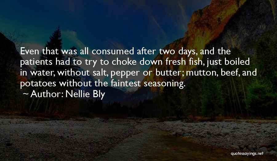 Nellie Bly Quotes: Even That Was All Consumed After Two Days, And The Patients Had To Try To Choke Down Fresh Fish, Just