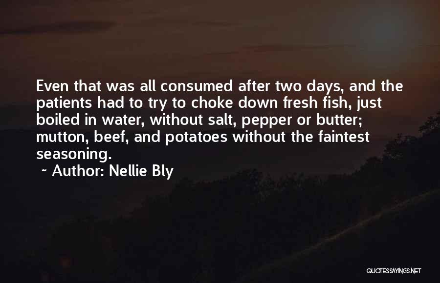 Nellie Bly Quotes: Even That Was All Consumed After Two Days, And The Patients Had To Try To Choke Down Fresh Fish, Just