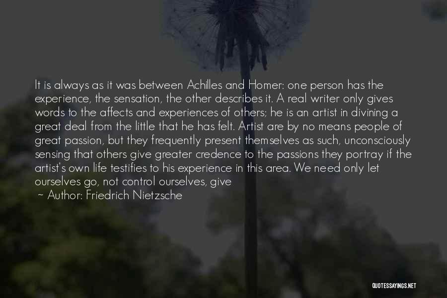 Friedrich Nietzsche Quotes: It Is Always As It Was Between Achilles And Homer: One Person Has The Experience, The Sensation, The Other Describes