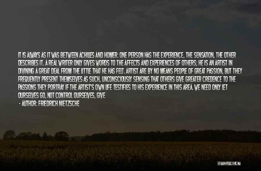 Friedrich Nietzsche Quotes: It Is Always As It Was Between Achilles And Homer: One Person Has The Experience, The Sensation, The Other Describes