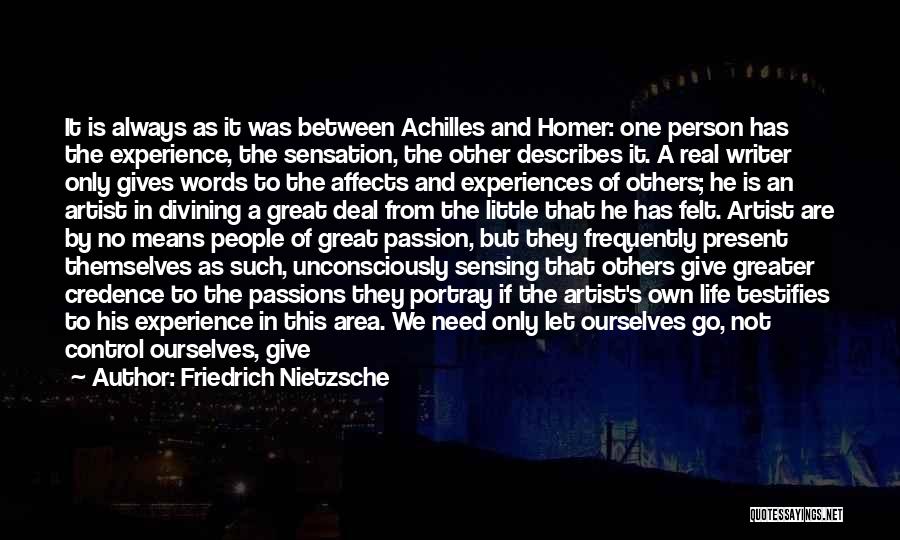 Friedrich Nietzsche Quotes: It Is Always As It Was Between Achilles And Homer: One Person Has The Experience, The Sensation, The Other Describes