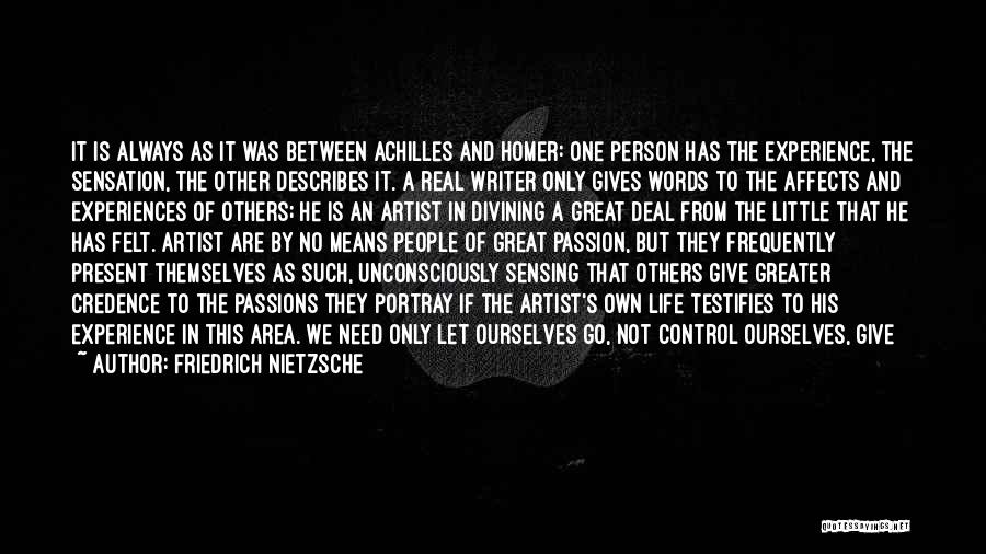 Friedrich Nietzsche Quotes: It Is Always As It Was Between Achilles And Homer: One Person Has The Experience, The Sensation, The Other Describes