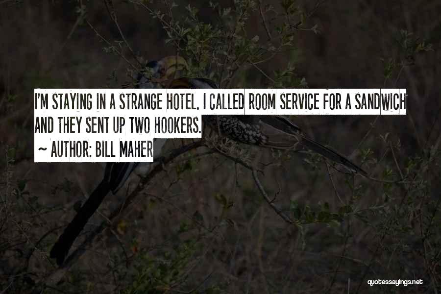 Bill Maher Quotes: I'm Staying In A Strange Hotel. I Called Room Service For A Sandwich And They Sent Up Two Hookers.