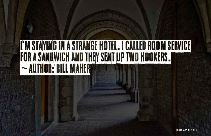 Bill Maher Quotes: I'm Staying In A Strange Hotel. I Called Room Service For A Sandwich And They Sent Up Two Hookers.
