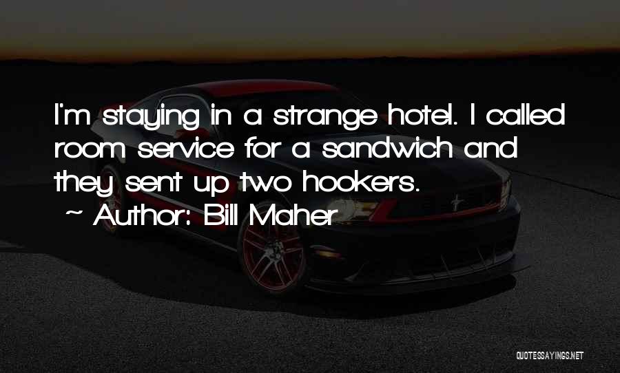 Bill Maher Quotes: I'm Staying In A Strange Hotel. I Called Room Service For A Sandwich And They Sent Up Two Hookers.