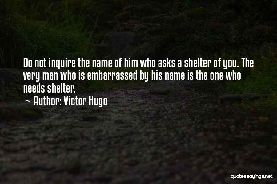 Victor Hugo Quotes: Do Not Inquire The Name Of Him Who Asks A Shelter Of You. The Very Man Who Is Embarrassed By