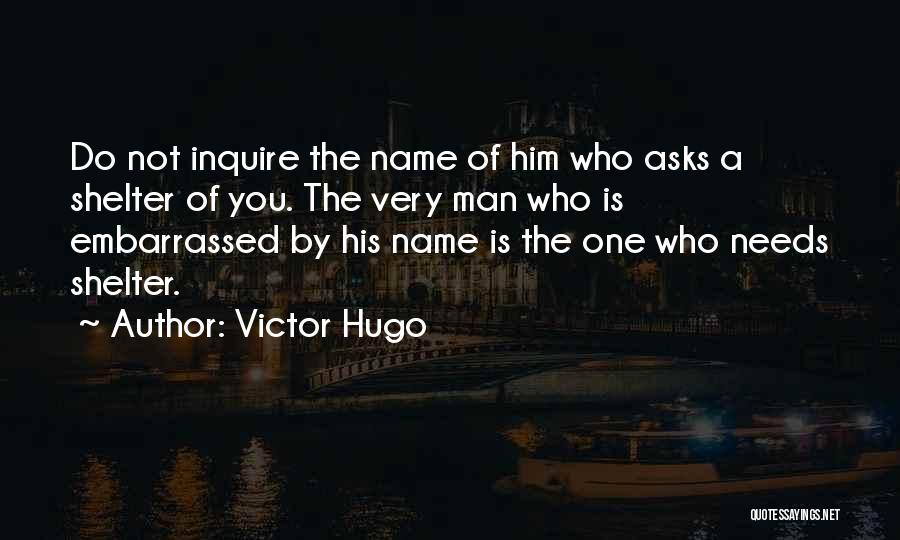 Victor Hugo Quotes: Do Not Inquire The Name Of Him Who Asks A Shelter Of You. The Very Man Who Is Embarrassed By