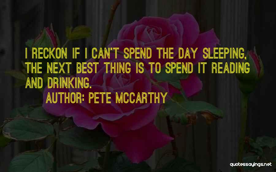 Pete McCarthy Quotes: I Reckon If I Can't Spend The Day Sleeping, The Next Best Thing Is To Spend It Reading And Drinking.