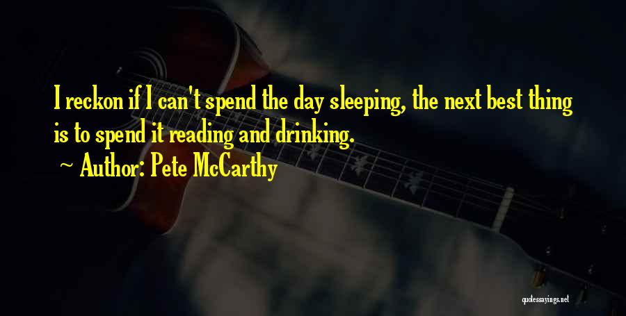 Pete McCarthy Quotes: I Reckon If I Can't Spend The Day Sleeping, The Next Best Thing Is To Spend It Reading And Drinking.