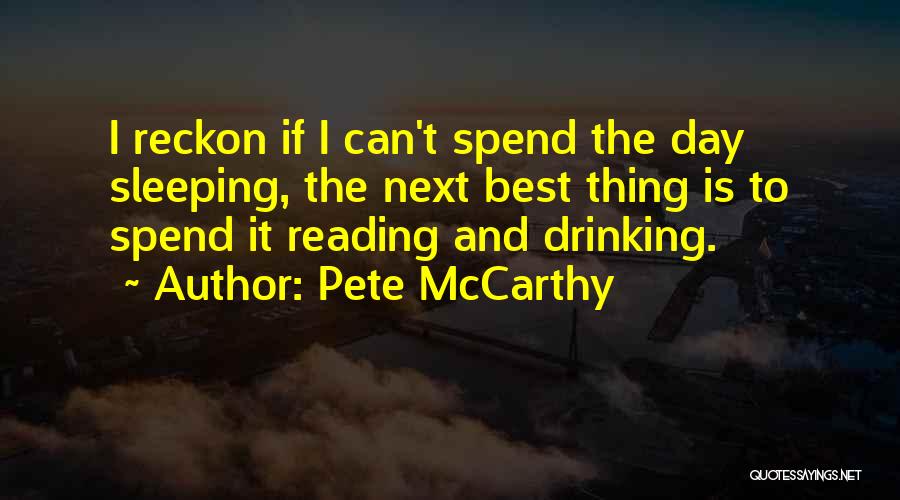 Pete McCarthy Quotes: I Reckon If I Can't Spend The Day Sleeping, The Next Best Thing Is To Spend It Reading And Drinking.