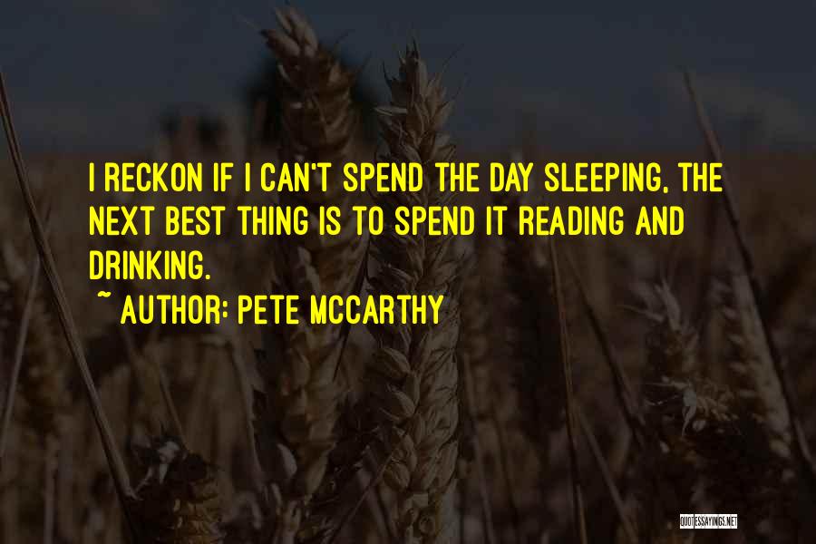 Pete McCarthy Quotes: I Reckon If I Can't Spend The Day Sleeping, The Next Best Thing Is To Spend It Reading And Drinking.