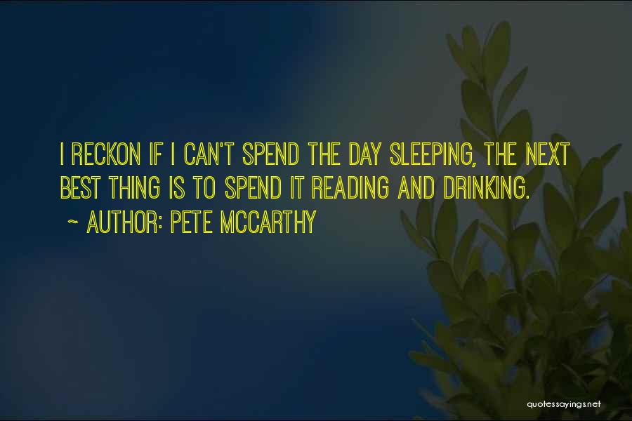 Pete McCarthy Quotes: I Reckon If I Can't Spend The Day Sleeping, The Next Best Thing Is To Spend It Reading And Drinking.
