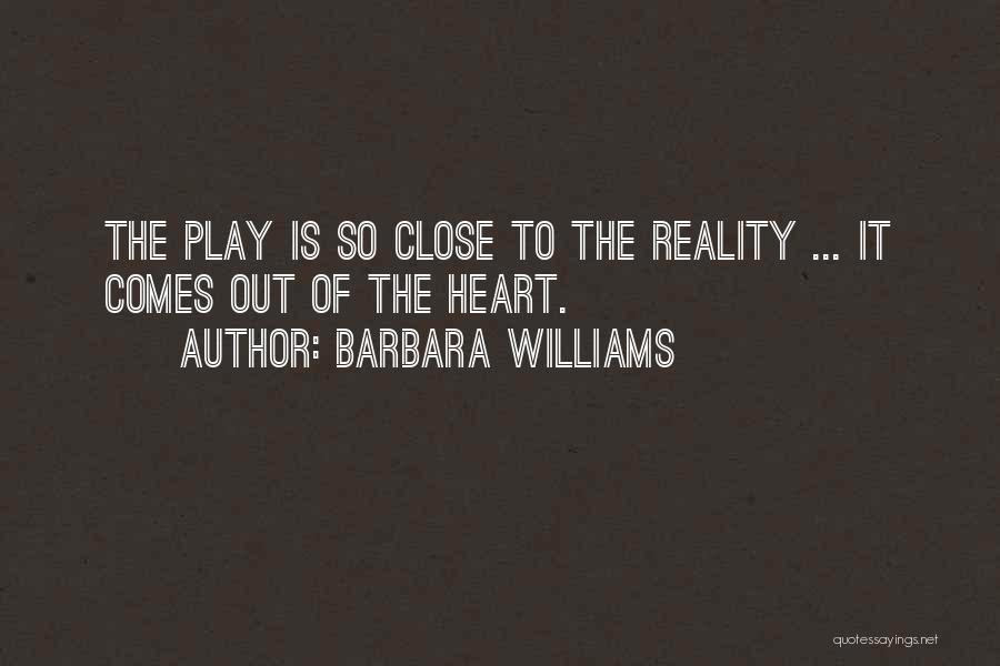 Barbara Williams Quotes: The Play Is So Close To The Reality ... It Comes Out Of The Heart.