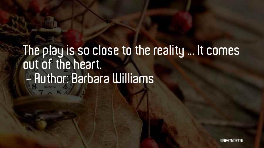 Barbara Williams Quotes: The Play Is So Close To The Reality ... It Comes Out Of The Heart.