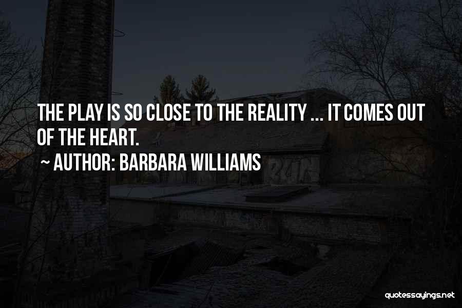 Barbara Williams Quotes: The Play Is So Close To The Reality ... It Comes Out Of The Heart.