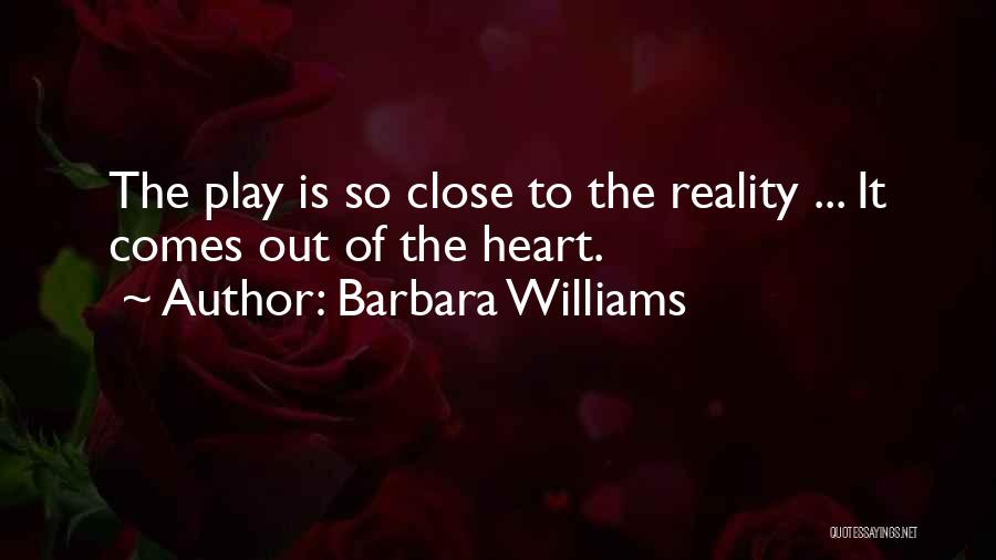 Barbara Williams Quotes: The Play Is So Close To The Reality ... It Comes Out Of The Heart.