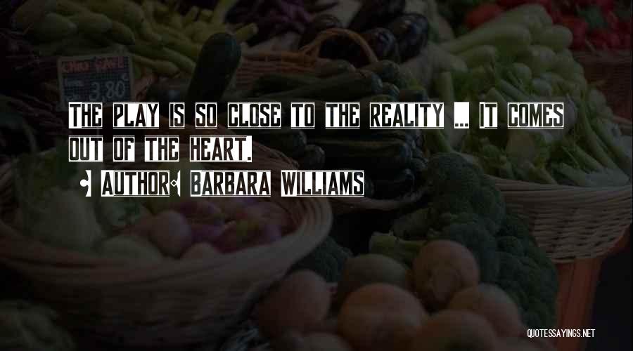 Barbara Williams Quotes: The Play Is So Close To The Reality ... It Comes Out Of The Heart.