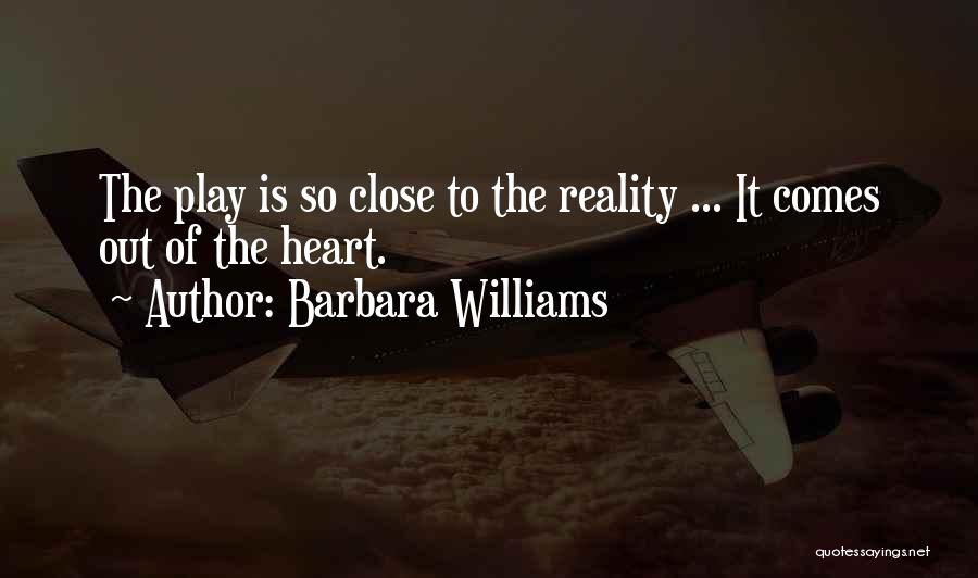 Barbara Williams Quotes: The Play Is So Close To The Reality ... It Comes Out Of The Heart.