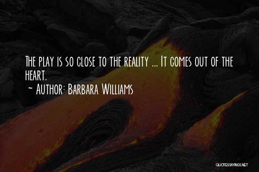 Barbara Williams Quotes: The Play Is So Close To The Reality ... It Comes Out Of The Heart.