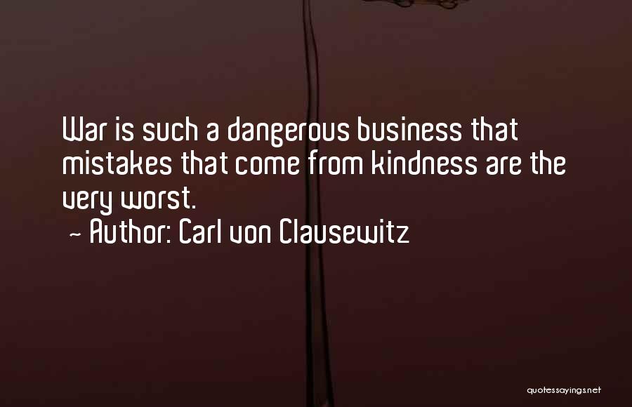 Carl Von Clausewitz Quotes: War Is Such A Dangerous Business That Mistakes That Come From Kindness Are The Very Worst.
