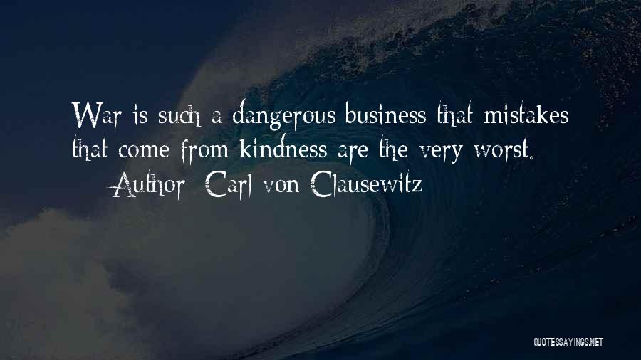 Carl Von Clausewitz Quotes: War Is Such A Dangerous Business That Mistakes That Come From Kindness Are The Very Worst.