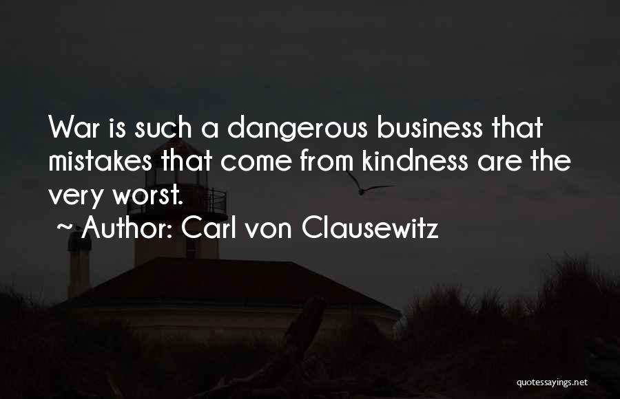 Carl Von Clausewitz Quotes: War Is Such A Dangerous Business That Mistakes That Come From Kindness Are The Very Worst.