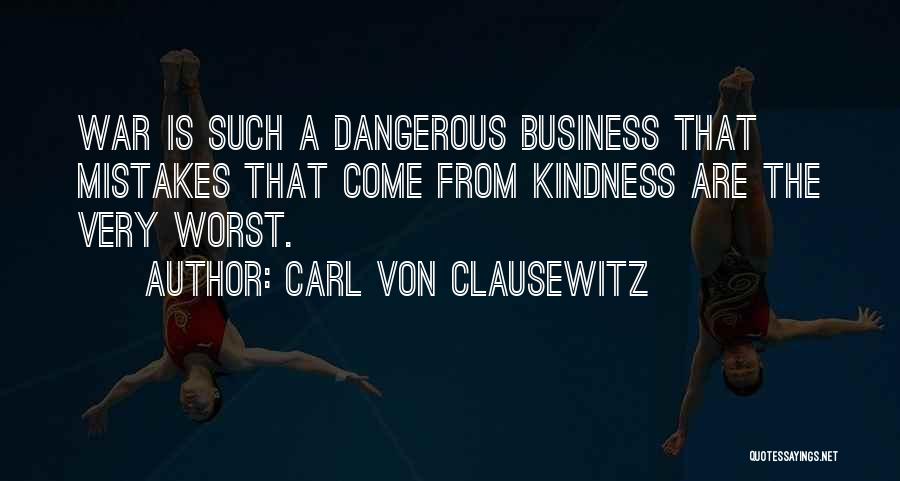 Carl Von Clausewitz Quotes: War Is Such A Dangerous Business That Mistakes That Come From Kindness Are The Very Worst.