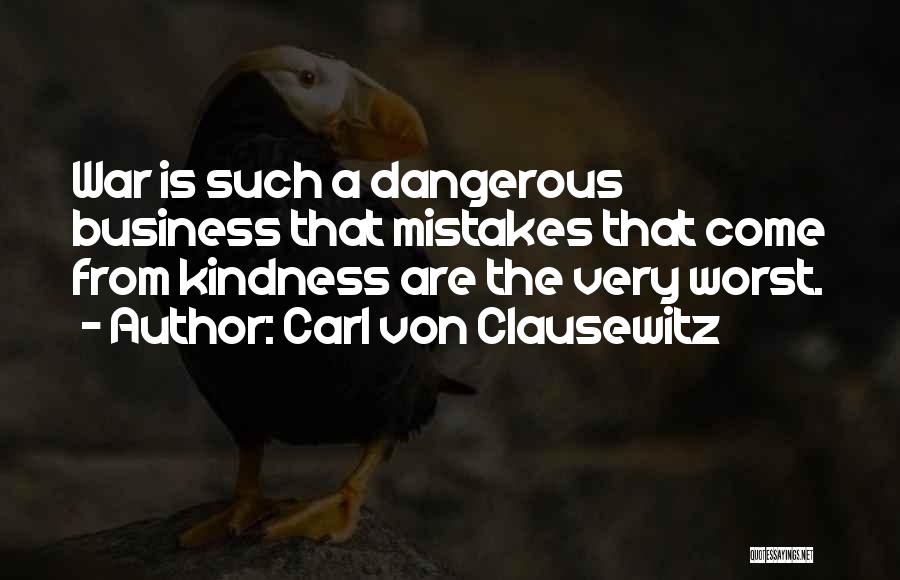 Carl Von Clausewitz Quotes: War Is Such A Dangerous Business That Mistakes That Come From Kindness Are The Very Worst.