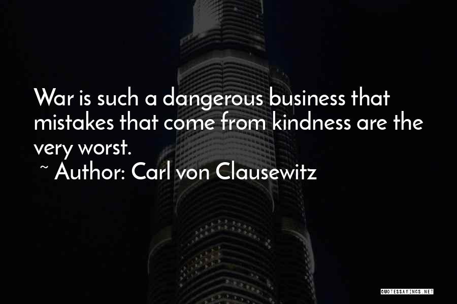 Carl Von Clausewitz Quotes: War Is Such A Dangerous Business That Mistakes That Come From Kindness Are The Very Worst.