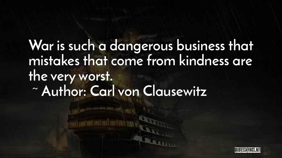 Carl Von Clausewitz Quotes: War Is Such A Dangerous Business That Mistakes That Come From Kindness Are The Very Worst.