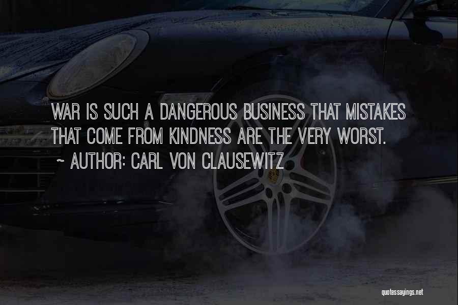 Carl Von Clausewitz Quotes: War Is Such A Dangerous Business That Mistakes That Come From Kindness Are The Very Worst.