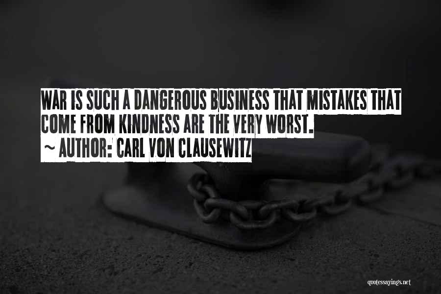 Carl Von Clausewitz Quotes: War Is Such A Dangerous Business That Mistakes That Come From Kindness Are The Very Worst.