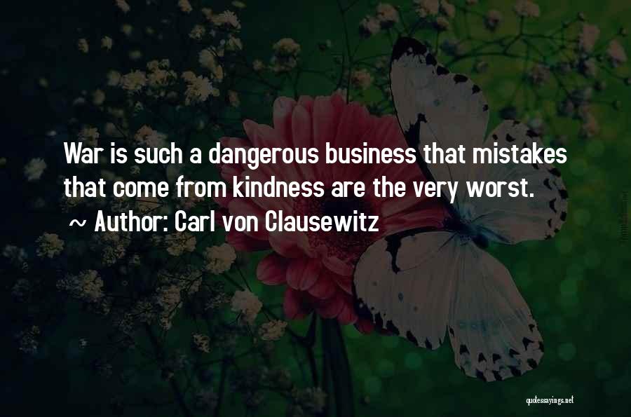 Carl Von Clausewitz Quotes: War Is Such A Dangerous Business That Mistakes That Come From Kindness Are The Very Worst.
