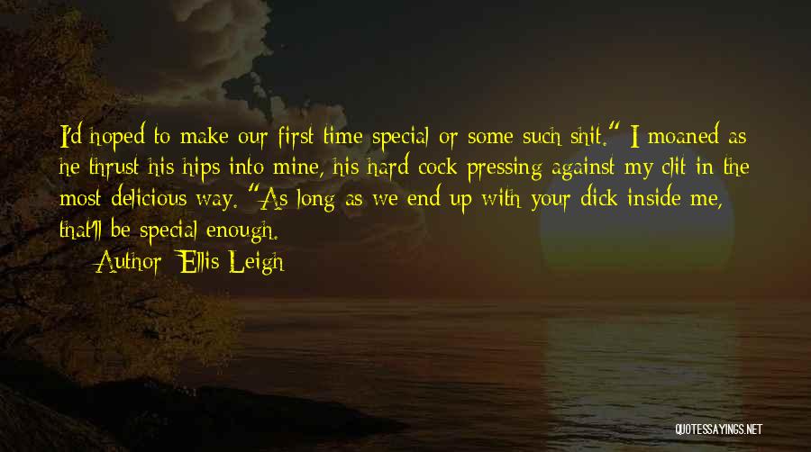 Ellis Leigh Quotes: I'd Hoped To Make Our First Time Special Or Some Such Shit. I Moaned As He Thrust His Hips Into
