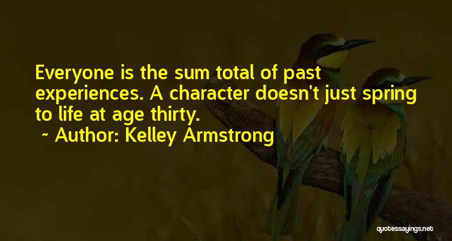 Kelley Armstrong Quotes: Everyone Is The Sum Total Of Past Experiences. A Character Doesn't Just Spring To Life At Age Thirty.